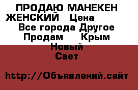 ПРОДАЮ МАНЕКЕН ЖЕНСКИЙ › Цена ­ 15 000 - Все города Другое » Продам   . Крым,Новый Свет